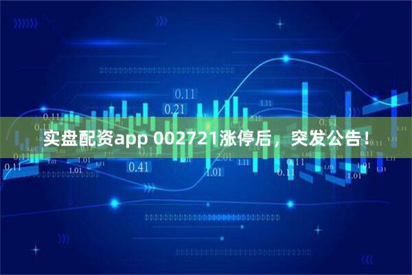 实盘配资app 002721涨停后，突发公告！
