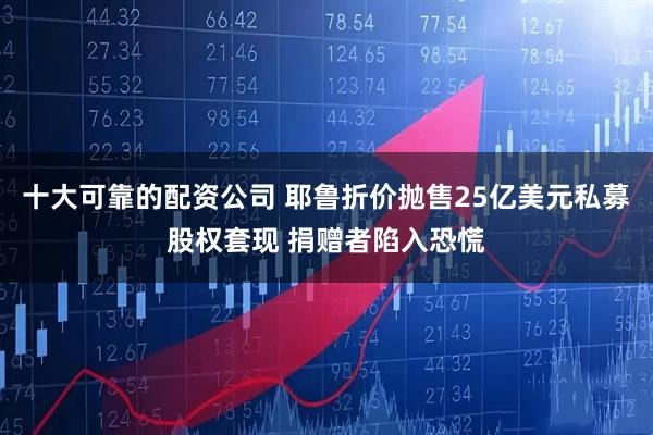 十大可靠的配资公司 耶鲁折价抛售25亿美元私募股权套现 捐赠者陷入恐慌