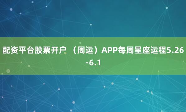 配资平台股票开户 （周运）APP每周星座运程5.26-6.1
