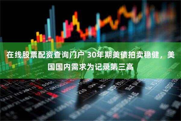 在线股票配资查询门户 30年期美债拍卖稳健，美国国内需求为记录第三高