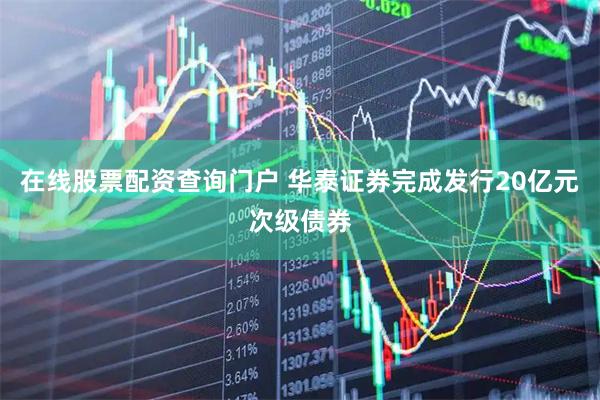 在线股票配资查询门户 华泰证券完成发行20亿元次级债券