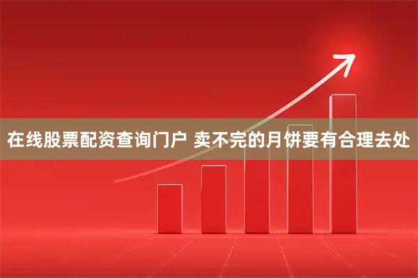 在线股票配资查询门户 卖不完的月饼要有合理去处