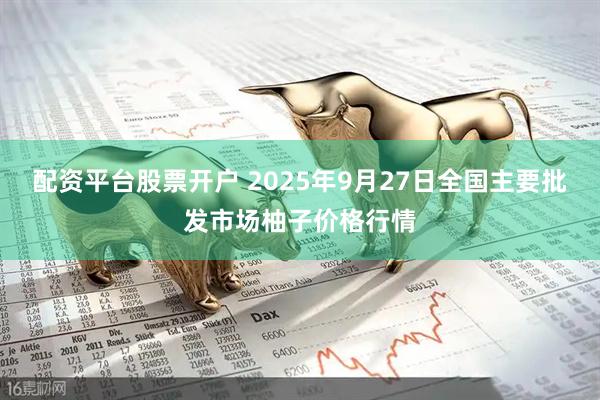 配资平台股票开户 2025年9月27日全国主要批发市场柚子价格行情