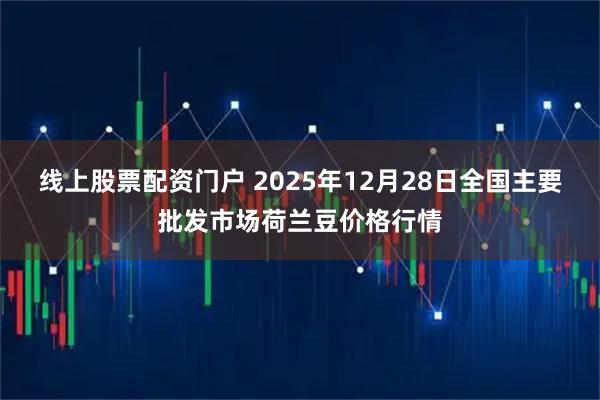 线上股票配资门户 2025年12月28日全国主要批发市场荷兰豆价格行情